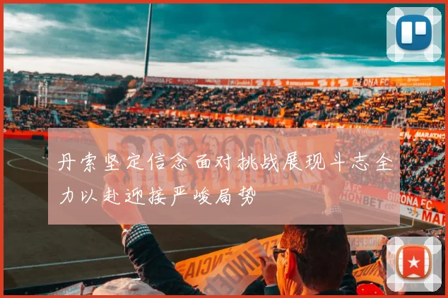 丹索坚定信念面对挑战展现斗志全力以赴迎接严峻局势