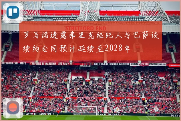 罗马诺透露弗里克经纪人与巴萨谈续约合同预计延续至2028年