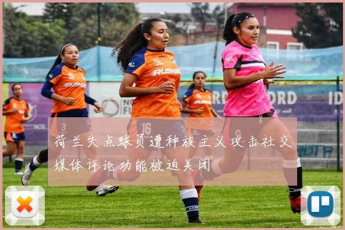 荷兰失点球员遭种族主义攻击社交媒体评论功能被迫关闭