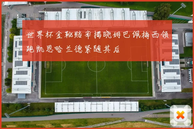 世界杯金靴赔率揭晓姆巴佩梅西领跑凯恩哈兰德紧随其后