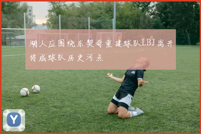 湖人应围绕东契奇重建球队LBJ离开将成球队历史污点