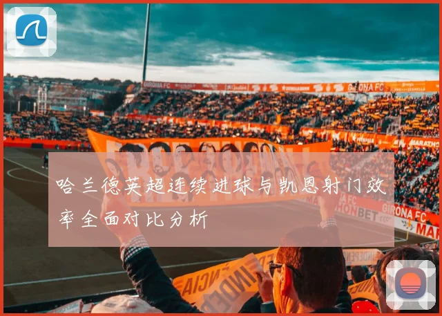哈兰德英超连续进球与凯恩射门效率全面对比分析