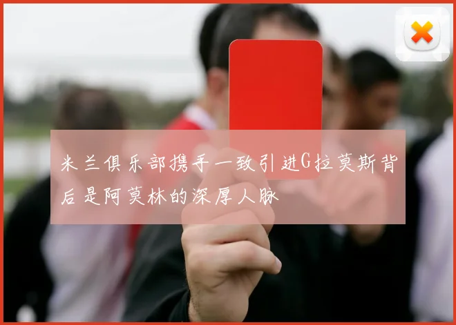 米兰俱乐部携手一致引进G拉莫斯背后是阿莫林的深厚人脉