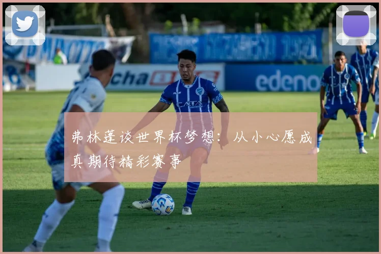 弗林蓬谈世界杯梦想：从小心愿成真期待精彩赛事