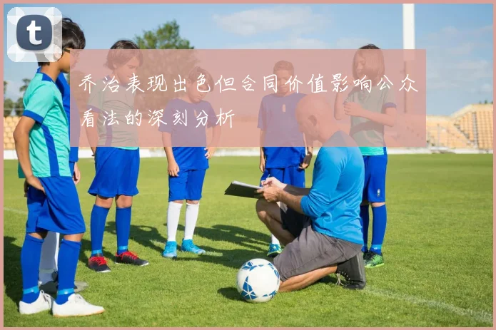 乔治表现出色但合同价值影响公众看法的深刻分析